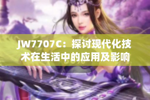 JW7707C：探讨现代化技术在生活中的应用及影响