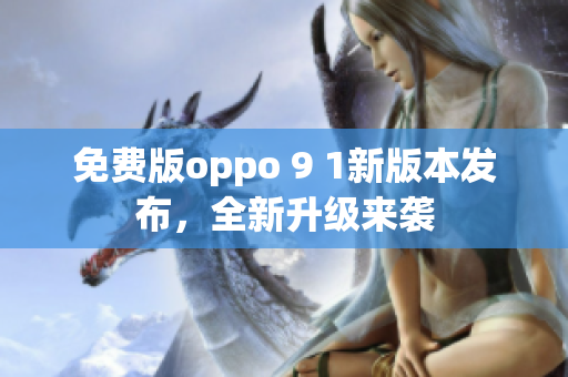 免费版oppo 9 1新版本发布，全新升级来袭