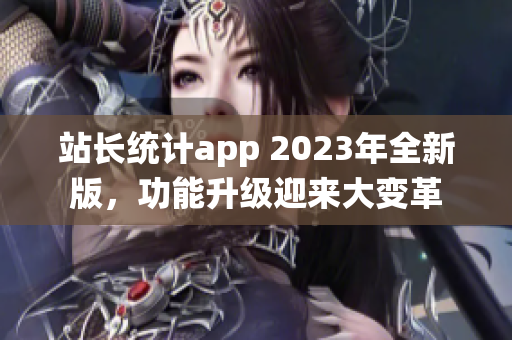 站长统计app 2023年全新版，功能升级迎来大变革