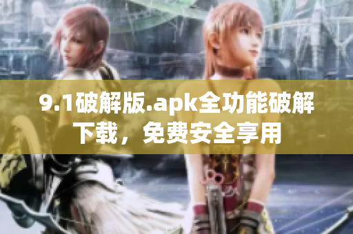 9.1破解版.apk全功能破解下载，免费安全享用