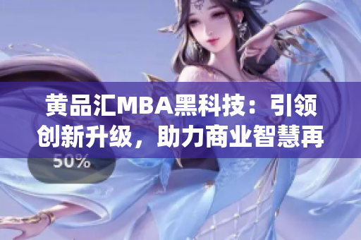 黄品汇MBA黑科技：引领创新升级，助力商业智慧再升华(1)