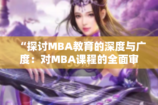 “探讨MBA教育的深度与广度：对MBA课程的全面审视”