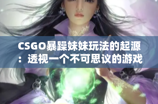 CSGO暴躁妹妹玩法的起源：透视一个不可思议的游戏现象