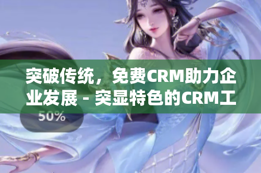 突破传统，免费CRM助力企业发展 - 突显特色的CRM工具解决方案