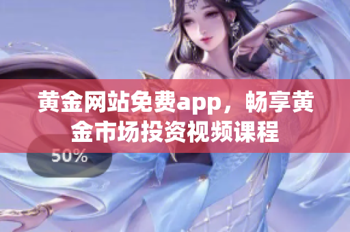 黄金网站免费app，畅享黄金市场投资视频课程