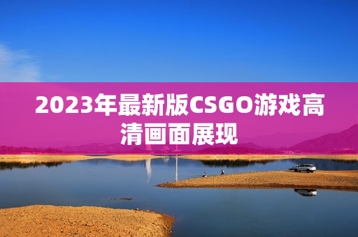 2023年最新版CSGO游戏高清画面展现