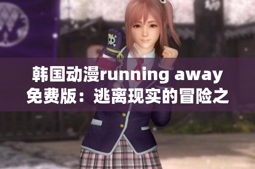 韩国动漫running away免费版：逃离现实的冒险之旅(1)