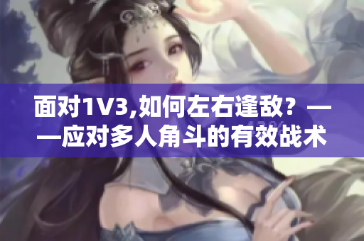 面对1V3,如何左右逢敌？——应对多人角斗的有效战术