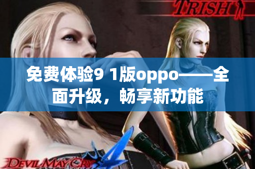 免费体验9 1版oppo——全面升级，畅享新功能