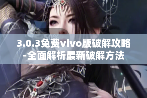 3.0.3免费vivo版破解攻略-全面解析最新破解方法