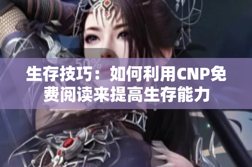 生存技巧：如何利用CNP免费阅读来提高生存能力