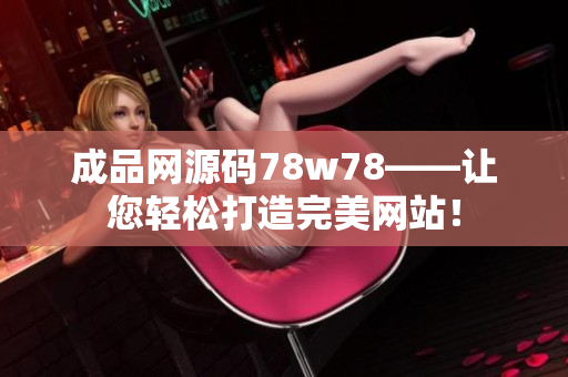 成品网源码78w78——让您轻松打造完美网站！