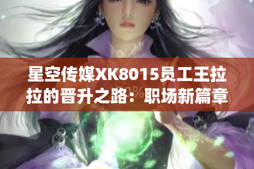 星空传媒XK8015员工王拉拉的晋升之路：职场新篇章揭开序幕(1)