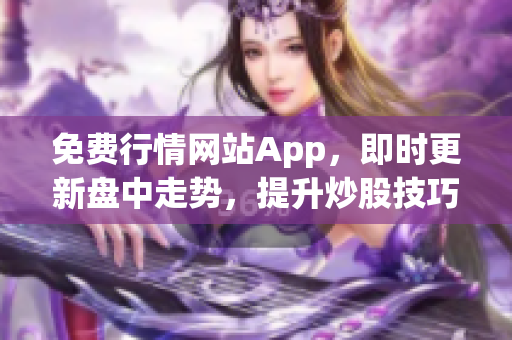 免费行情网站App，即时更新盘中走势，提升炒股技巧！