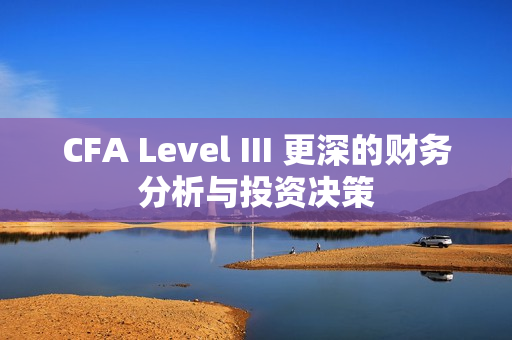 CFA Level III 更深的财务分析与投资决策