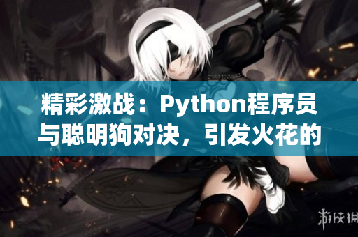 精彩激战：Python程序员与聪明狗对决，引发火花的瞬间！