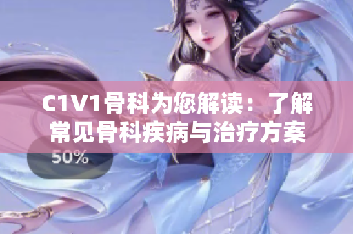 C1V1骨科为您解读：了解常见骨科疾病与治疗方案