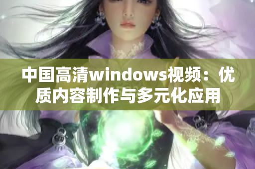 中国高清windows视频：优质内容制作与多元化应用