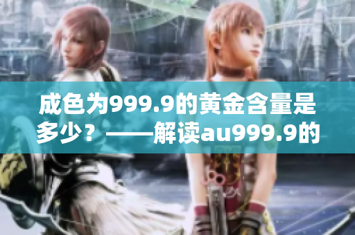 成色为999.9的黄金含量是多少？——解读au999.9的含义