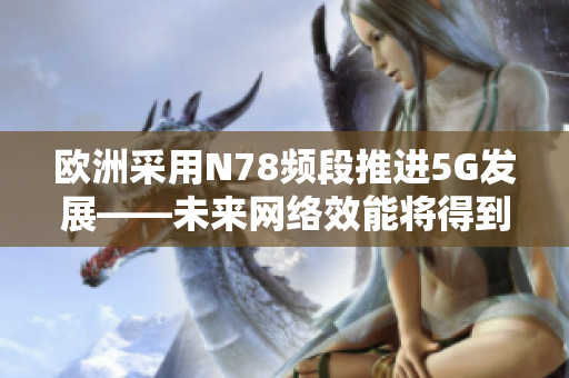 欧洲采用N78频段推进5G发展——未来网络效能将得到极大提升