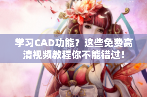 学习CAD功能？这些免费高清视频教程你不能错过！