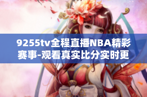 9255tv全程直播NBA精彩赛事-观看真实比分实时更新