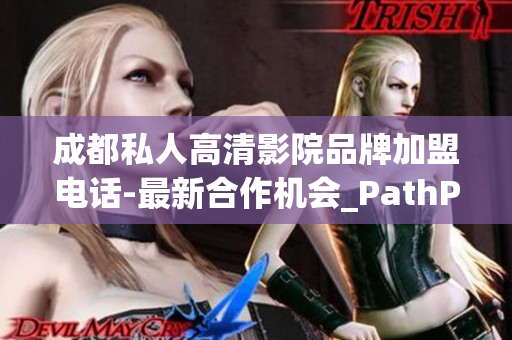 成都私人高清影院品牌加盟电话-最新合作机会_PathPalace