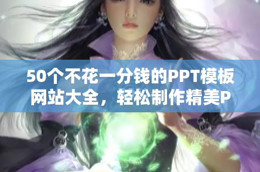 50个不花一分钱的PPT模板网站大全，轻松制作精美PPT！