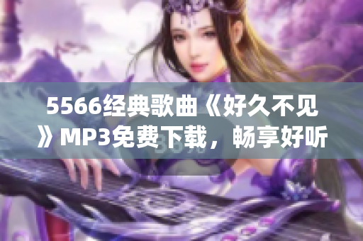 5566经典歌曲《好久不见》MP3免费下载，畅享好听音乐(1)