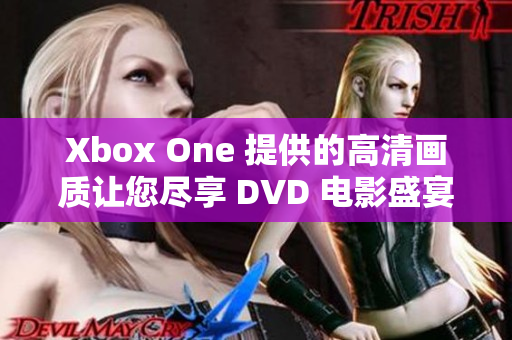 Xbox One 提供的高清画质让您尽享 DVD 电影盛宴