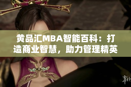 黄品汇MBA智能百科：打造商业智慧，助力管理精英！