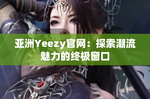 亚洲Yeezy官网：探索潮流魅力的终极窗口