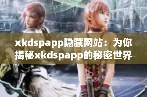 xkdspapp隐藏网站：为你揭秘xkdspapp的秘密世界(1)