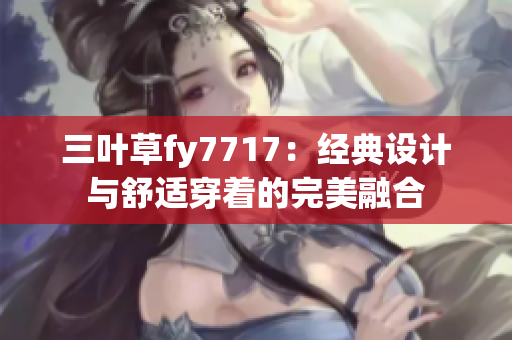 三叶草fy7717：经典设计与舒适穿着的完美融合