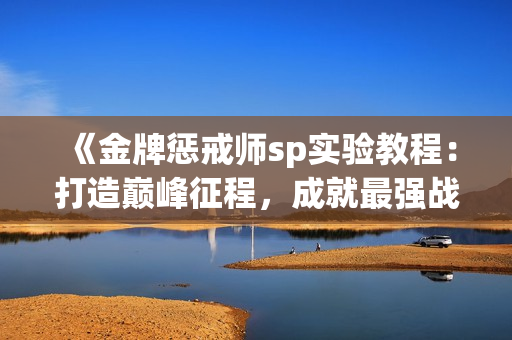 《金牌惩戒师sp实验教程：打造巅峰征程，成就最强战力》