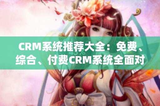 CRM系统推荐大全：免费、综合、付费CRM系统全面对比