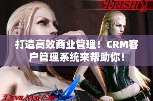 打造高效商业管理！CRM客户管理系统来帮助你！