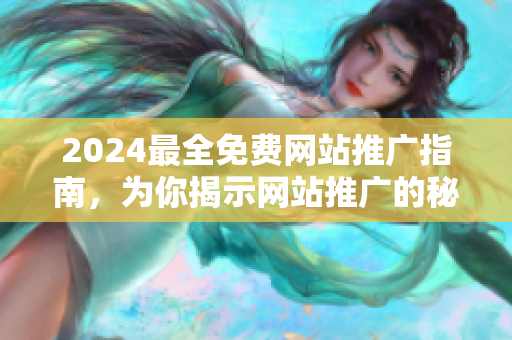 2024最全免费网站推广指南，为你揭示网站推广的秘诀！