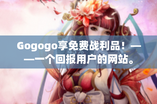 Gogogo享免费战利品！——一个回报用户的网站。