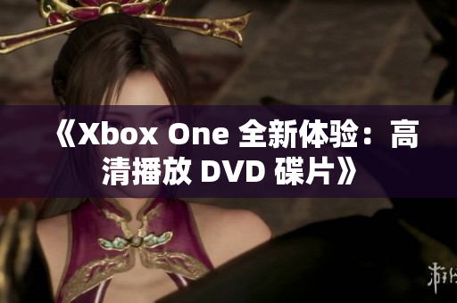 《Xbox One 全新体验：高清播放 DVD 碟片》