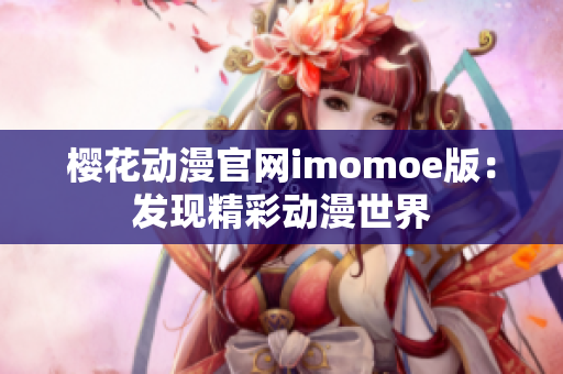 樱花动漫官网imomoe版：发现精彩动漫世界