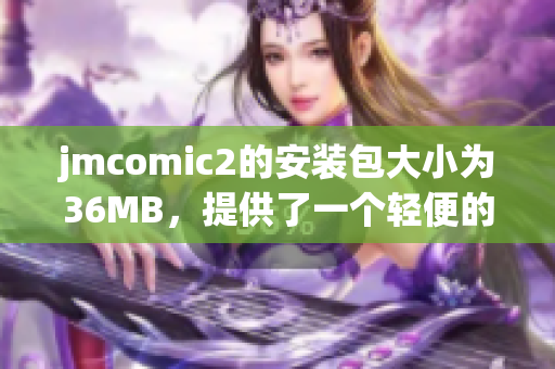 jmcomic2的安装包大小为36MB，提供了一个轻便的解决方案