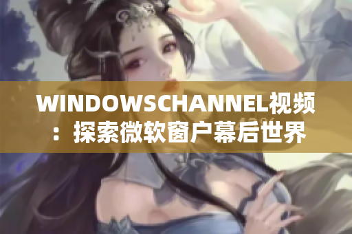 WINDOWSCHANNEL视频：探索微软窗户幕后世界