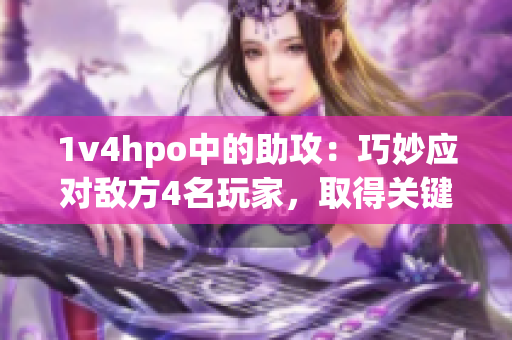 1v4hpo中的助攻：巧妙应对敌方4名玩家，取得关键一击