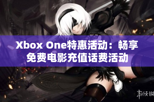 Xbox One特惠活动：畅享免费电影充值话费活动