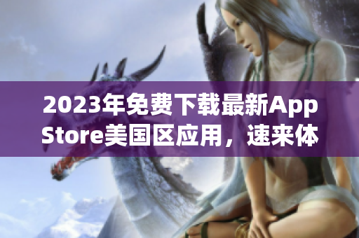 2023年免费下载最新AppStore美国区应用，速来体验精彩应用！