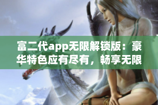 富二代app无限解锁版：豪华特色应有尽有，畅享无限特权！(1)