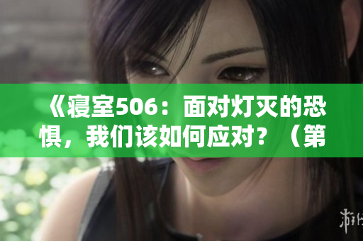 《寝室506：面对灯灭的恐惧，我们该如何应对？（第9部分）》