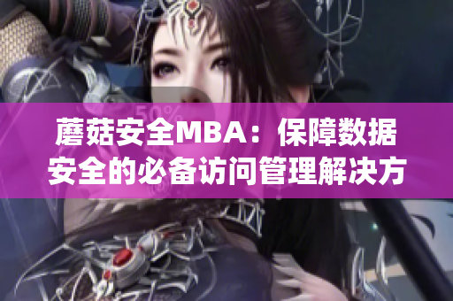 蘑菇安全MBA：保障数据安全的必备访问管理解决方案(1)