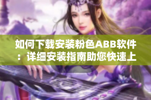 如何下载安装粉色ABB软件：详细安装指南助您快速上手